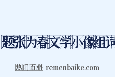 题张为春文学小像组词是什么意思的图片